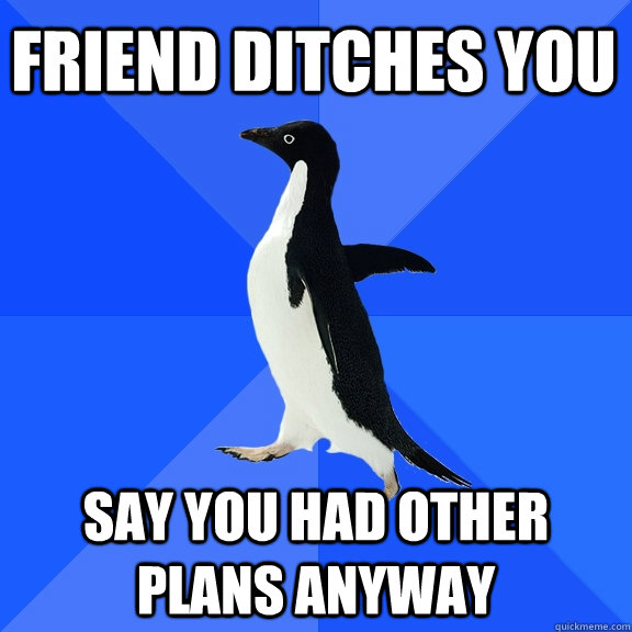 friend ditches you say you had other plans anyway  Socially Awkward Penguin
