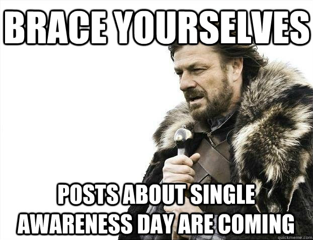 Brace yourselves Posts about Single Awareness Day are coming  BRACEYOSELVES