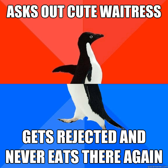 asks out cute waitress gets rejected and never eats there again  Socially Awesome Awkward Penguin