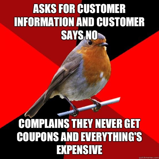Asks for customer information and customer says no Complains they never get coupons and everything's expensive - Asks for customer information and customer says no Complains they never get coupons and everything's expensive  retail robin