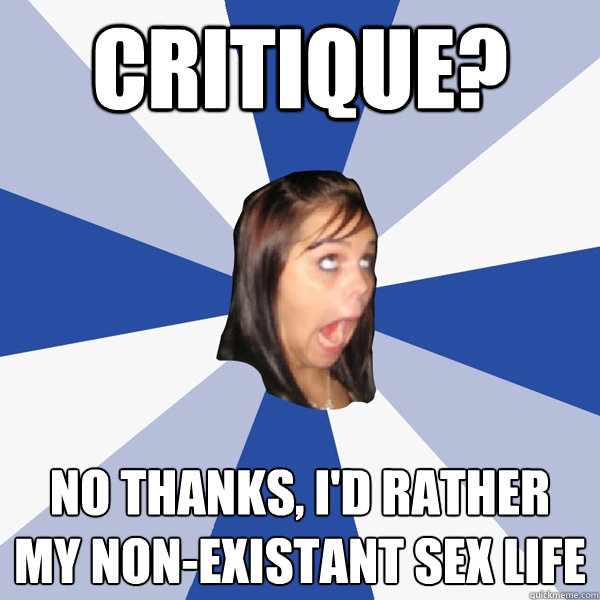 critique? No thanks, I'd rather my non-existant sex life  Annoying Facebook Girl