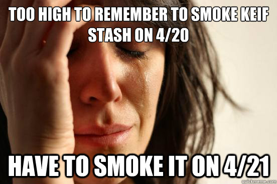 too high to remember to smoke keif stash on 4/20 have to smoke it on 4/21  First World Problems