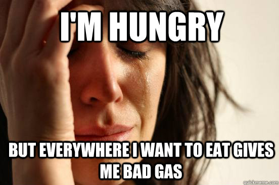 I'm hungry But everywhere I want to eat gives me bad gas  1st World Problems