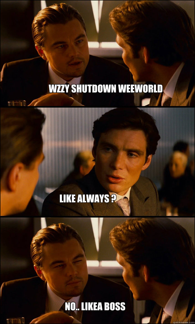 WZZY SHUTDOWN WEEWORLD LIKE ALWAYS ? NO.. LIKEA BOSS - WZZY SHUTDOWN WEEWORLD LIKE ALWAYS ? NO.. LIKEA BOSS  Inception