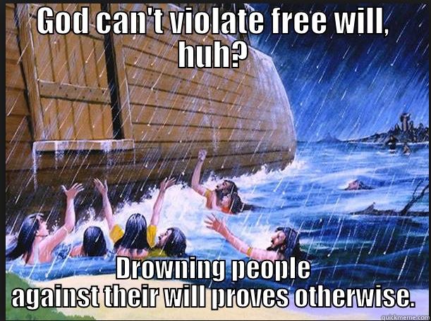 GOD CAN'T VIOLATE FREE WILL, HUH? DROWNING PEOPLE AGAINST THEIR WILL PROVES OTHERWISE. Misc