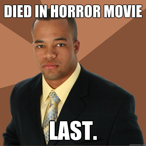 Died in horror movie last. - Died in horror movie last.  Successful Black Man