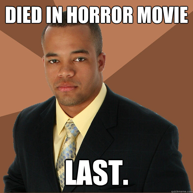 Died in horror movie last.  Successful Black Man