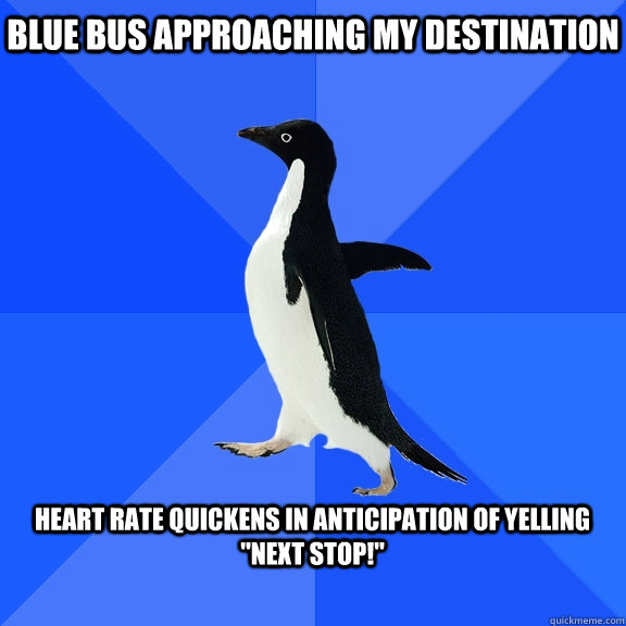 Blue bus approaching my destination  Heart rate quickens in anticipation of yelling 