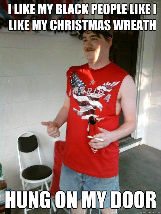 I like my black people like i like my Christmas Wreath Hung on my door  Redneck Randal