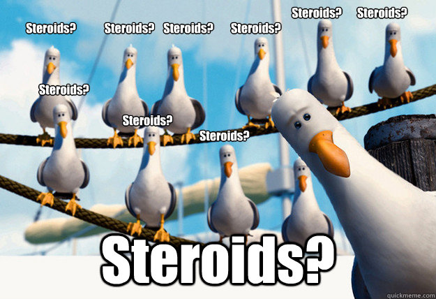                                                                                                                                  Steroids?       Steroids? 
        Steroids?             Steroids?    Steroids?        Steroids?                                Finding Nemo Mine Seagulls