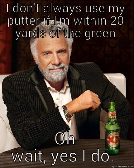 I DON'T ALWAYS USE MY PUTTER IF I'M WITHIN 20 YARDS OF THE GREEN OH WAIT, YES I DO.  The Most Interesting Man In The World
