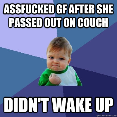 Assfucked GF after she passed out on couch didn't wake up  Success Kid