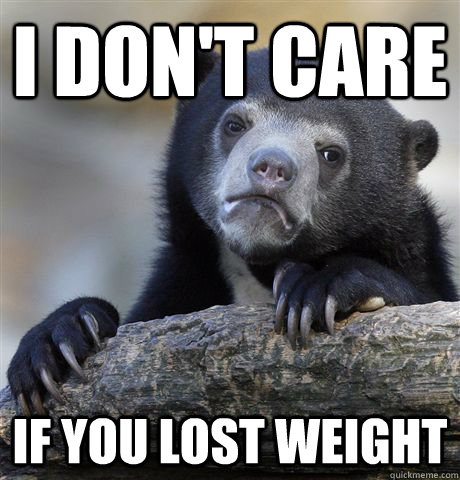 I don't care if you lost weight  Confession Bear