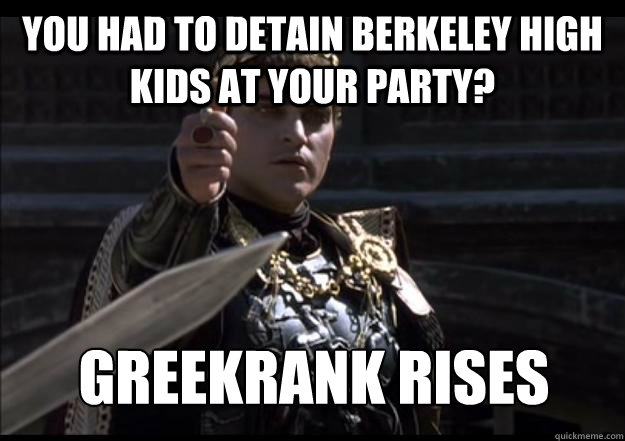 You had to detain Berkeley High kids at your party?  Greekrank rises
  Upvoting Roman