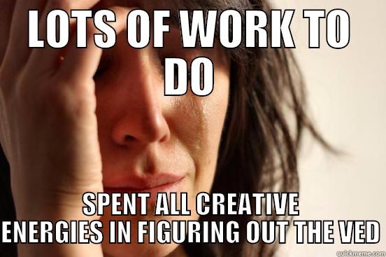 LOTS OF WORK TO DO SPENT ALL CREATIVE ENERGIES IN FIGURING OUT THE VED First World Problems