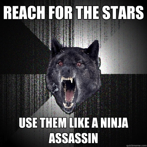 reach for the stars use them like a ninja assassin  Insanity Wolf