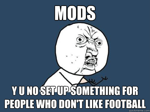 mods y u no set up something for people who don't like football  Y U No
