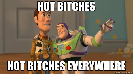 Hot Bitches Hot Bitches Everywhere  Everywhere