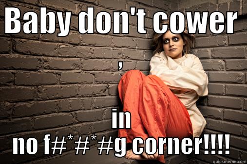 BABY DON'T COWER , IN NO F#*#*#G CORNER!!!! Misc
