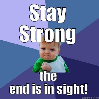 STAY STRONG THE END IS IN SIGHT! Success Kid
