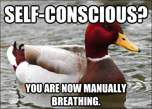 Self-conscious? You are now manually breathing.  Malicious Advice Mallard
