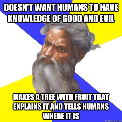 Doesn't want humans to have knowledge of good and evil makes a tree with fruit that explains it and tells humans where it is  Advice God
