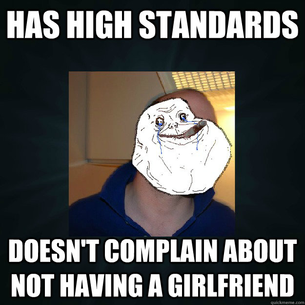 has high standards doesn't complain about not having a girlfriend  