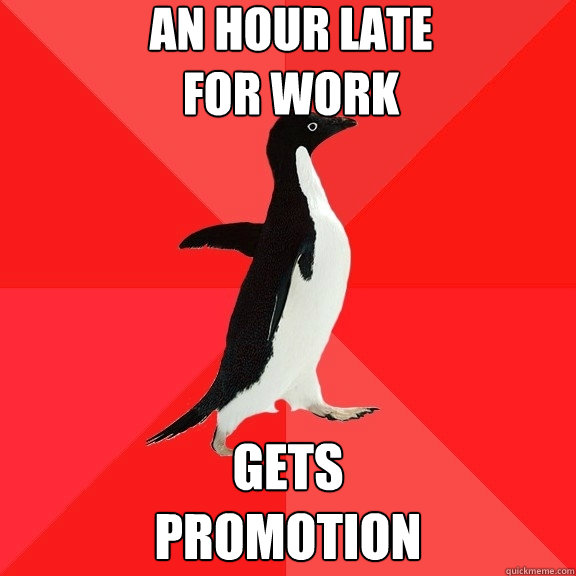 an hour late 
for work gets 
promotion  Socially Awesome Penguin