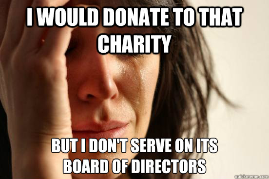 I would donate to that charity but i don't serve on its
board of directors  First World Problems