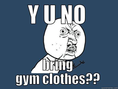 Y U NO BRING GYM CLOTHES?? Y U No