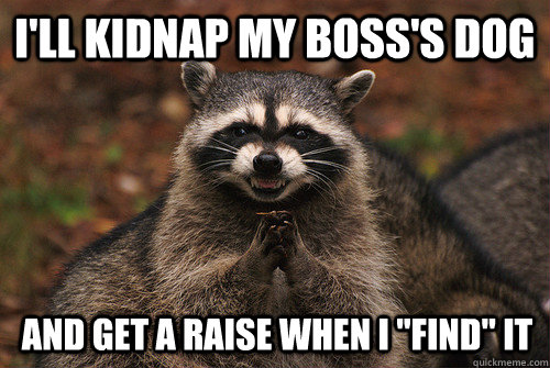I'll kidnap my boss's dog and get a raise when i 