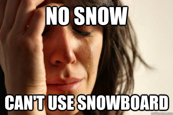 No Snow Can't use snowboard  First World Problems