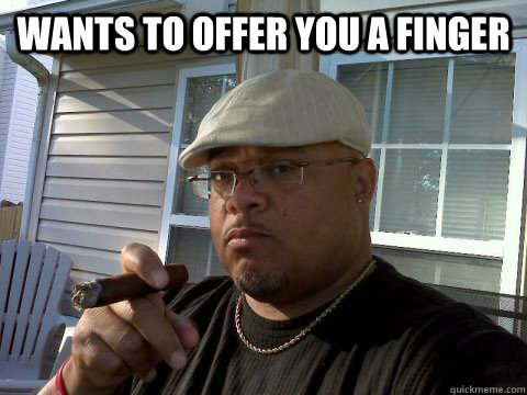 WANTS TO OFFER YOU A FINGER   Ghetto Good Guy Greg