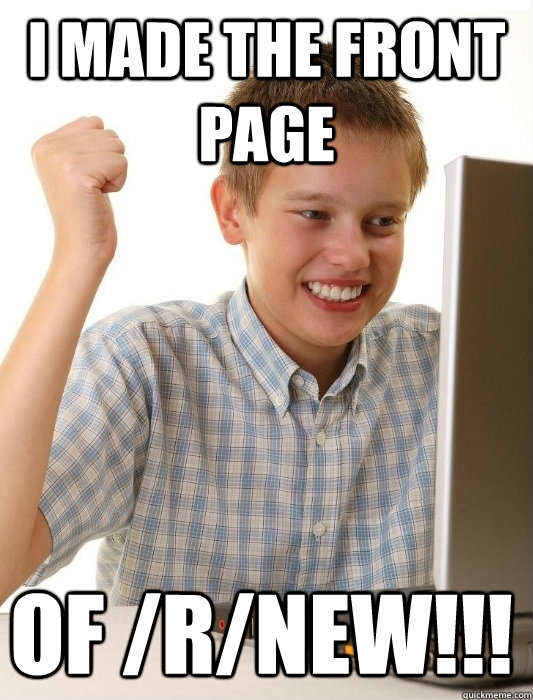 I made the front page of /r/new!!!  First Day on the Internet Kid