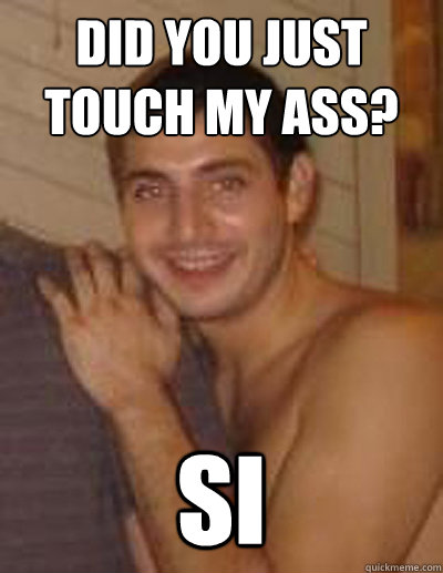 did you just touch my ass? si  