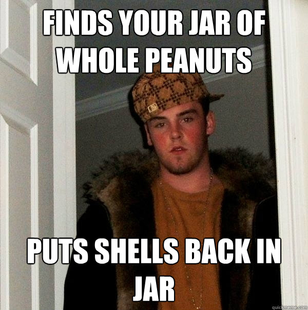 finds your jar of whole peanuts puts shells back in jar  Scumbag Steve