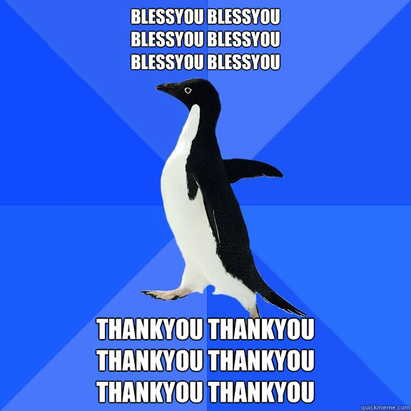 Blessyou blessyou 
blessyou blessyou 
blessyou blessyou Thankyou Thankyou
Thankyou Thankyou
Thankyou Thankyou  Socially Awkward Penguin
