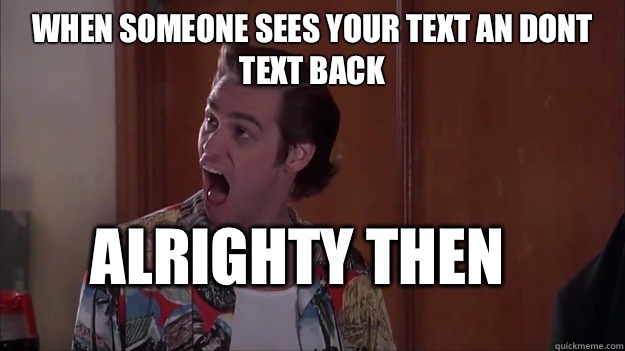 When someone sees your text an dont text back alrighty then - When someone sees your text an dont text back alrighty then  Alrighty then