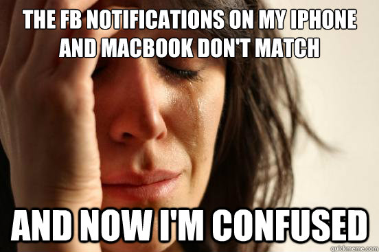 The FB notifications on my iPhone and macbook don't match  And now i'm confused   First World Problems