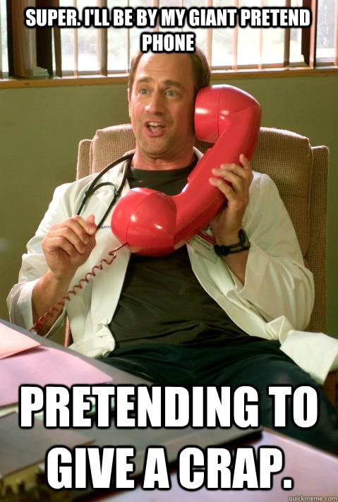 Super. I'll be by my giant pretend phone pretending to give a crap. - Super. I'll be by my giant pretend phone pretending to give a crap.  No-Care Norris