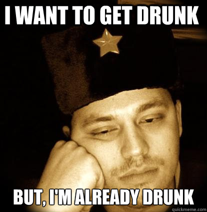 i want to get drunk but, I'm already drunk  Second World Porblems