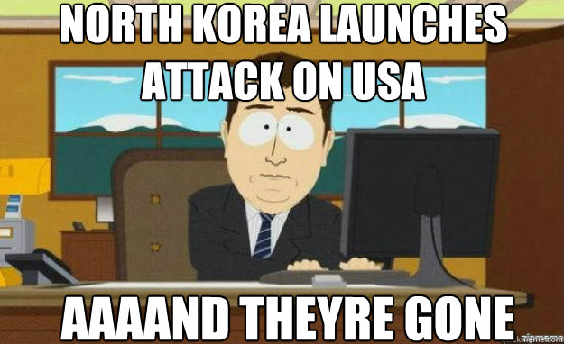 north Korea launches attack on usa AAAAND theyre gone  aaaand its gone