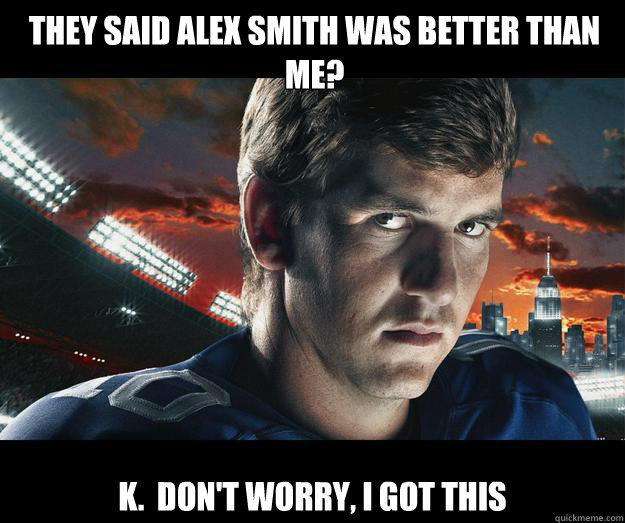 They said Alex Smith was better than me? k.  Don't worry, I got this  Eli Manning