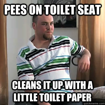 Pees on toilet seat cleans it up with a little toilet paper  Okay Guy Steve