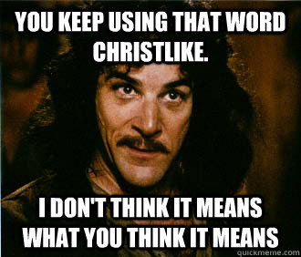 You keep using that word Christlike. I don't think it means what you think it means - You keep using that word Christlike. I don't think it means what you think it means  classic inigo