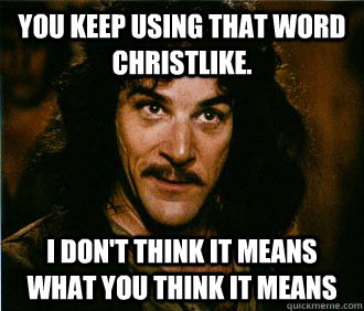 You keep using that word Christlike. I don't think it means what you think it means  