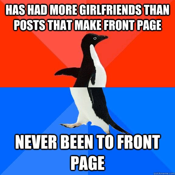 Has had more girlfriends than posts that make front page never been to front page - Has had more girlfriends than posts that make front page never been to front page  Socially Awesome Awkward Penguin