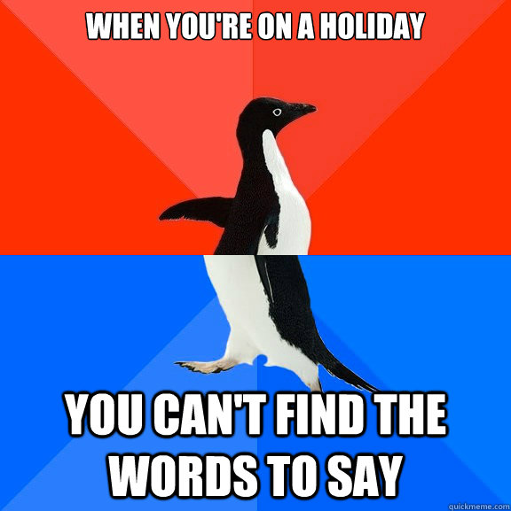 When you're on a holiday you can't find the words to say  Socially Awesome Awkward Penguin
