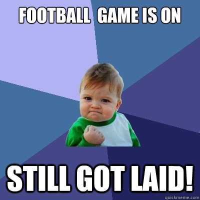 Football  game is on still got laid! - Football  game is on still got laid!  Success Kid