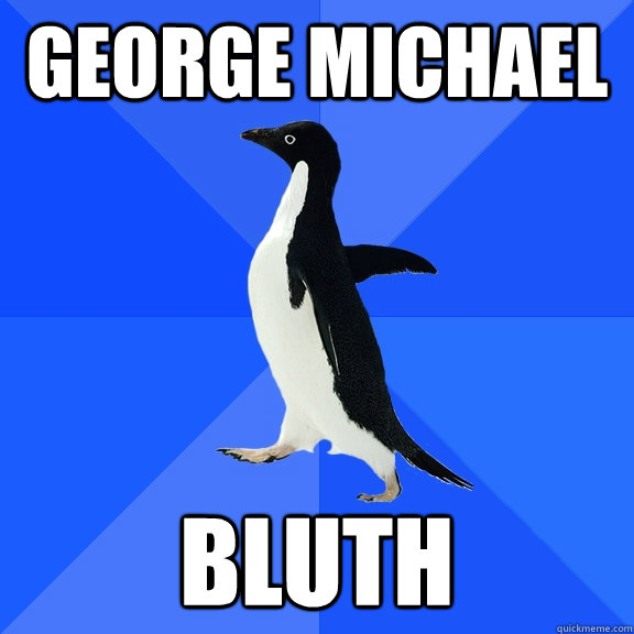 George Michael Bluth  Socially Awkward Penguin